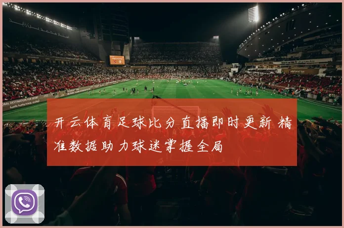 开云体育足球比分直播即时更新 精准数据助力球迷掌握全局
