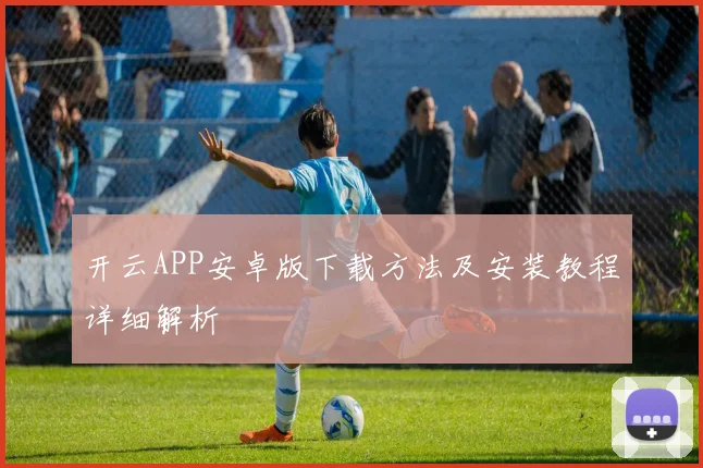 开云APP安卓版下载方法及安装教程详细解析