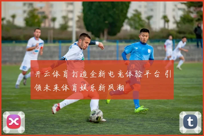 开云体育打造全新电竞体验平台 引领未来体育娱乐新风潮