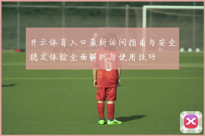 开云体育入口最新访问指南与安全稳定体验全面解析与使用技巧