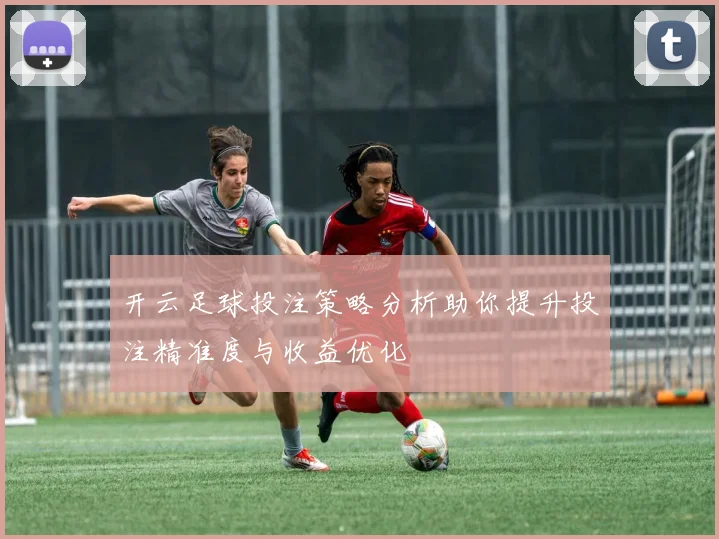 开云足球投注策略分析助你提升投注精准度与收益优化