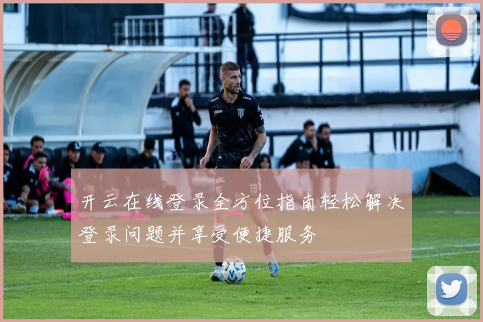 开云在线登录全方位指南轻松解决登录问题并享受便捷服务