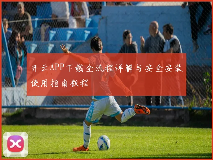 开云APP下载全流程详解与安全安装使用指南教程