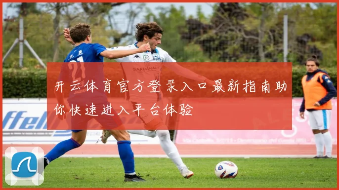 开云体育官方登录入口最新指南助你快速进入平台体验
