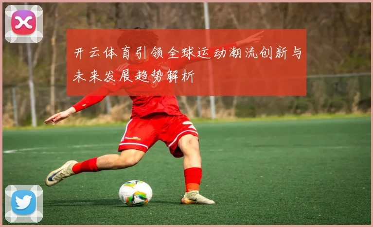 开云体育引领全球运动潮流创新与未来发展趋势解析
